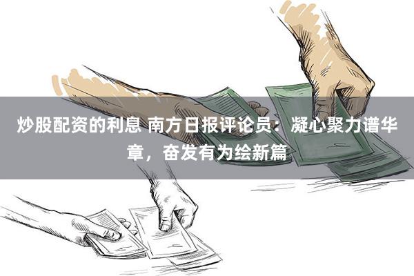 炒股配资的利息 南方日报评论员：凝心聚力谱华章，奋发有为绘新篇