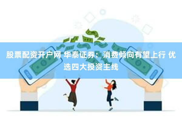 股票配资开户网 华泰证券：消费倾向有望上行 优选四大投资主线