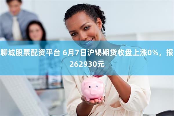 聊城股票配资平台 6月7日沪锡期货收盘上涨0%，报262930元