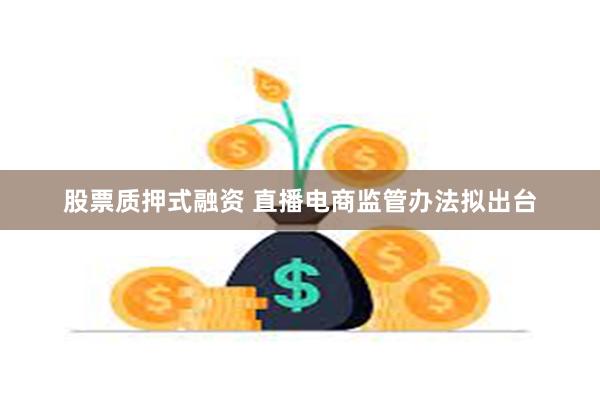 股票质押式融资 直播电商监管办法拟出台