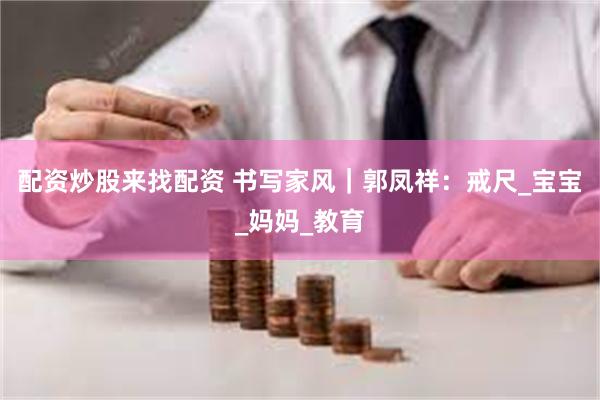 配资炒股来找配资 书写家风｜郭凤祥：戒尺_宝宝_妈妈_教育