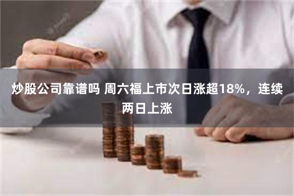 炒股公司靠谱吗 周六福上市次日涨超18%，连续两日上涨