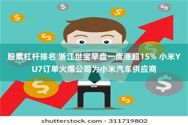 股票杠杆排名 浙江世宝早盘一度涨超15% 小米YU7订单火爆公司为小米汽车供应商