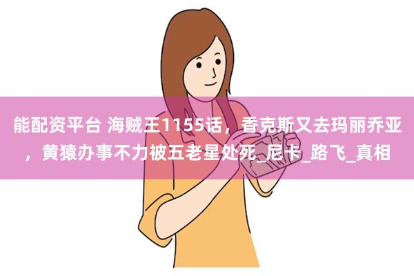能配资平台 海贼王1155话，香克斯又去玛丽乔亚，黄猿办事不力被五老星处死_尼卡_路飞_真相