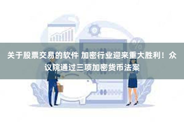 关于股票交易的软件 加密行业迎来重大胜利！众议院通过三项加密货币法案