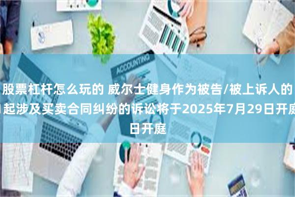 股票杠杆怎么玩的 威尔士健身作为被告/被上诉人的1起涉及买卖合同纠纷的诉讼将于2025年7月29日开庭