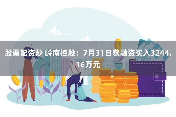股票配资炒 岭南控股：7月31日获融资买入3244.16万元