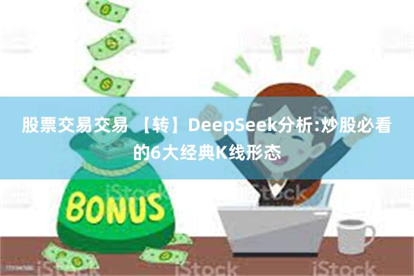 股票交易交易 【转】DeepSeek分析:炒股必看的6大经典K线形态