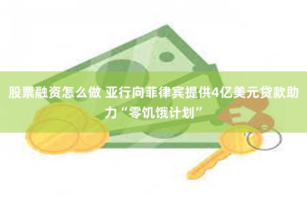股票融资怎么做 亚行向菲律宾提供4亿美元贷款助力“零饥饿计划”