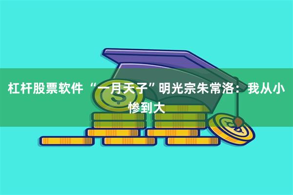 杠杆股票软件 “一月天子”明光宗朱常洛:我从小惨到大