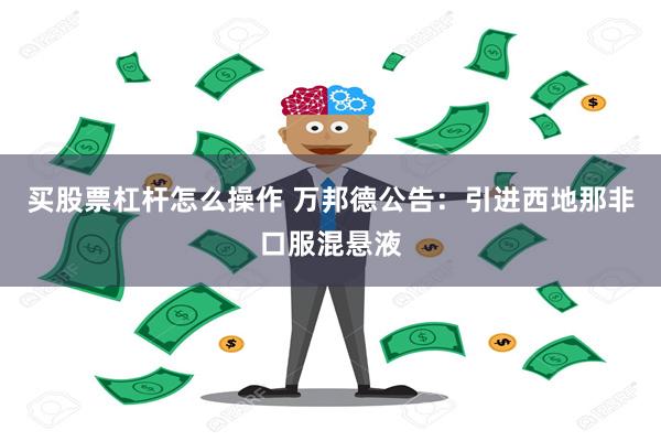 买股票杠杆怎么操作 万邦德公告:引进西地那非口服混悬液